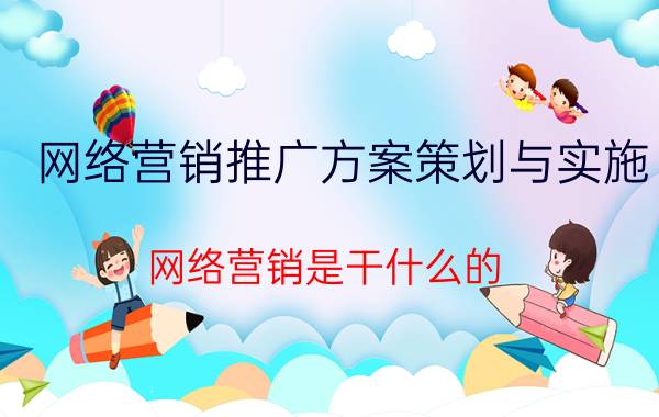 网络营销推广方案策划与实施 网络营销是干什么的？网络营销怎么样？网络营销未来的前景如何？